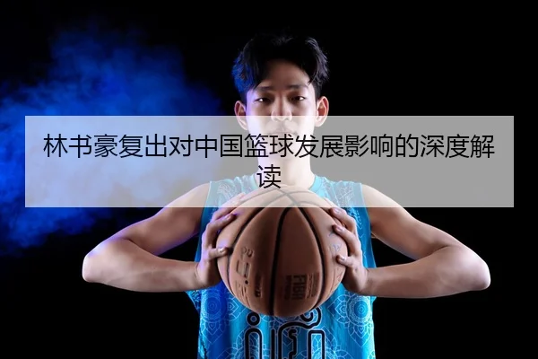 林书豪复出对中国篮球发展影响的深度解读